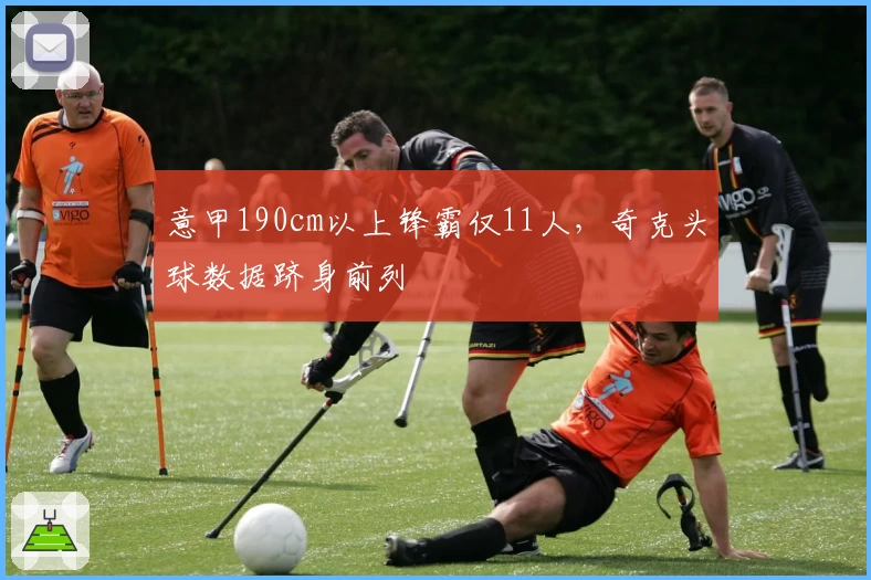 意甲190cm以上锋霸仅11人，奇克头球数据跻身前列