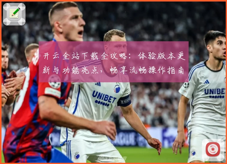 开云全站下载全攻略：体验版本更新与功能亮点，畅享流畅操作指南