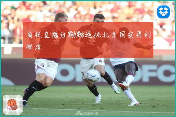 南极直播杜黝黝遥祝北京国安再创辉煌