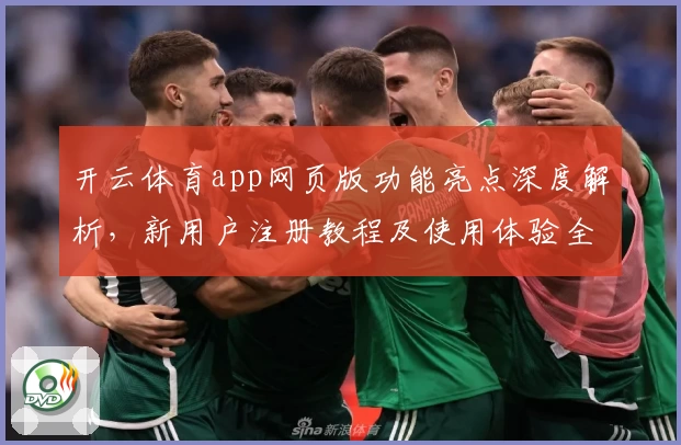 开云体育app网页版功能亮点深度解析，新用户注册教程及使用体验全攻略呈现