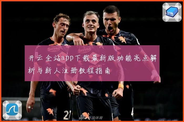 开云全站app下载最新版功能亮点解析与新人注册教程指南
