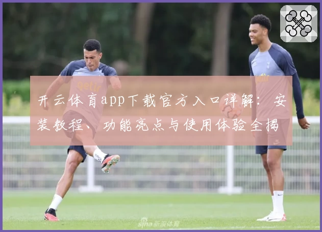 开云体育app下载官方入口详解：安装教程、功能亮点与使用体验全揭秘