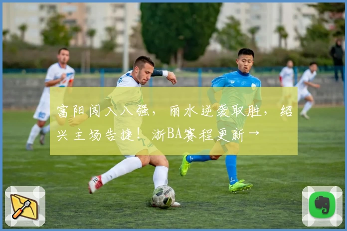 富阳闯入八强，丽水逆袭取胜，绍兴主场告捷！浙BA赛程更新→