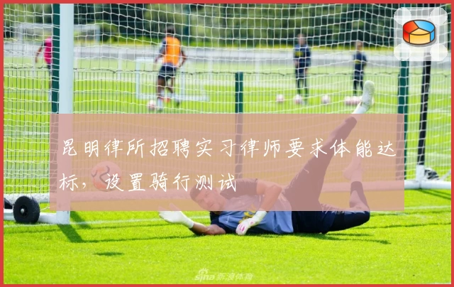 昆明律所招聘实习律师要求体能达标，设置骑行测试