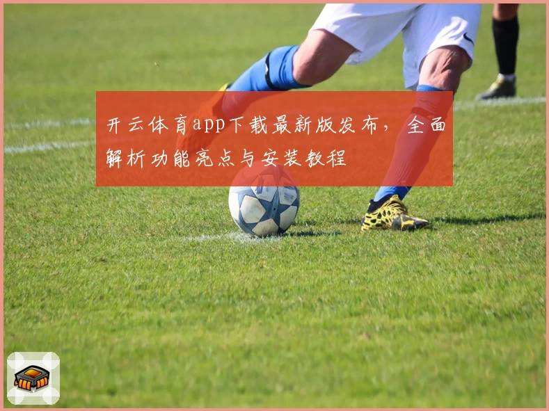 开云体育app下载最新版发布，全面解析功能亮点与安装教程
