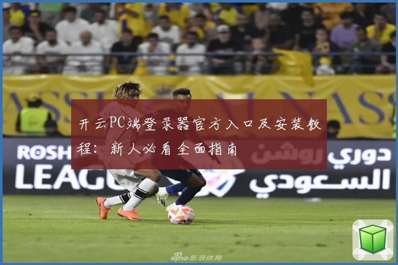开云PC端登录器官方入口及安装教程：新人必看全面指南