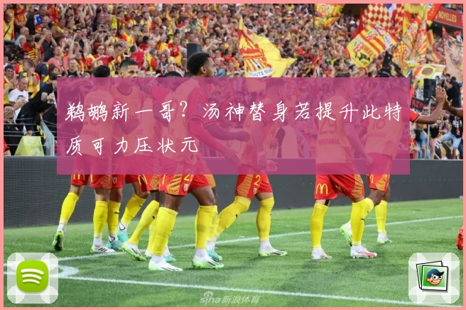 鹈鹕新一哥？汤神替身若提升此特质可力压状元