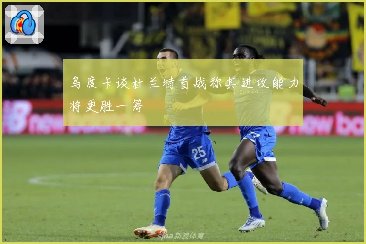 乌度卡谈杜兰特首战称其进攻能力将更胜一筹