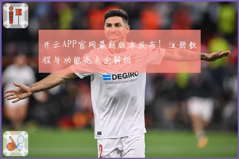 开云APP官网最新版本发布！注册教程与功能亮点全解析