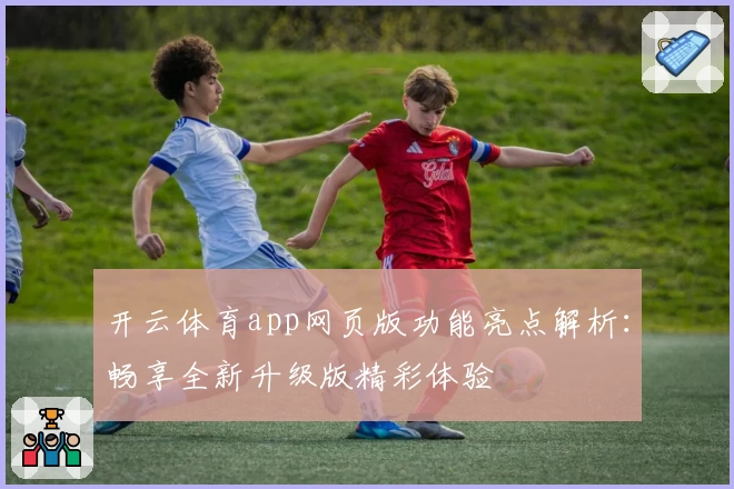 开云体育app网页版功能亮点解析：畅享全新升级版精彩体验