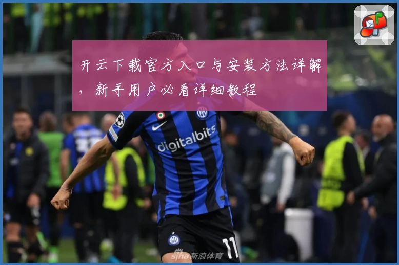 开云下载官方入口与安装方法详解,新手用户必看详细教程