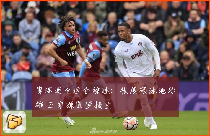 粤港澳全运会综述：张展硕泳池称雄 王宗源圆梦摘金