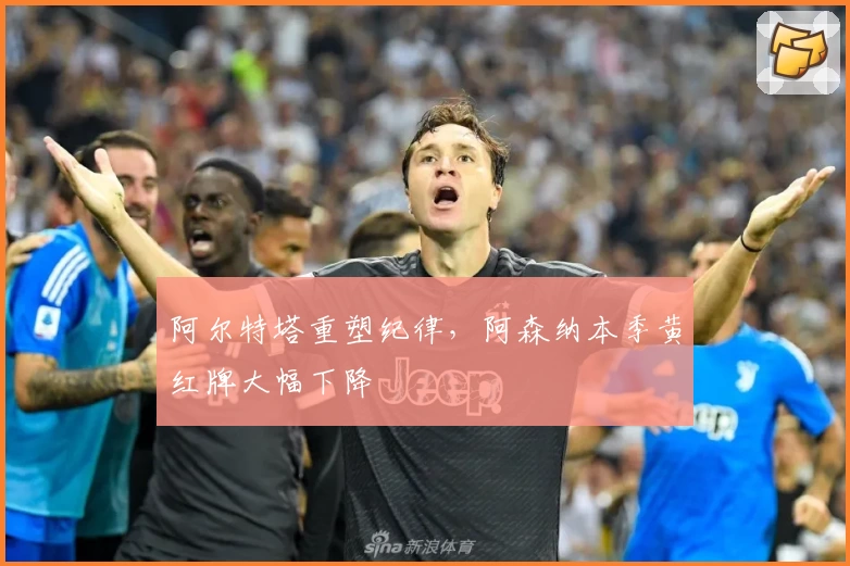 阿尔特塔重塑纪律，阿森纳本季黄红牌大幅下降