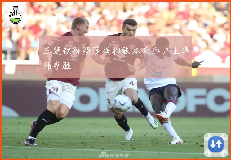 王楚钦孙颖莎横扫张本美和户上隼辅夺胜