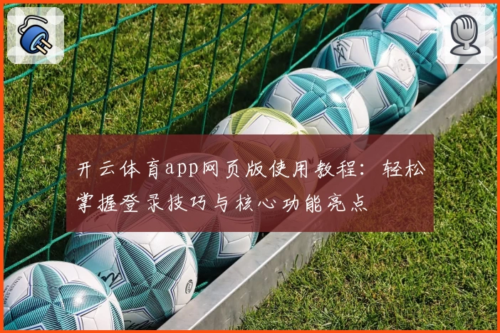 开云体育app网页版使用教程：轻松掌握登录技巧与核心功能亮点