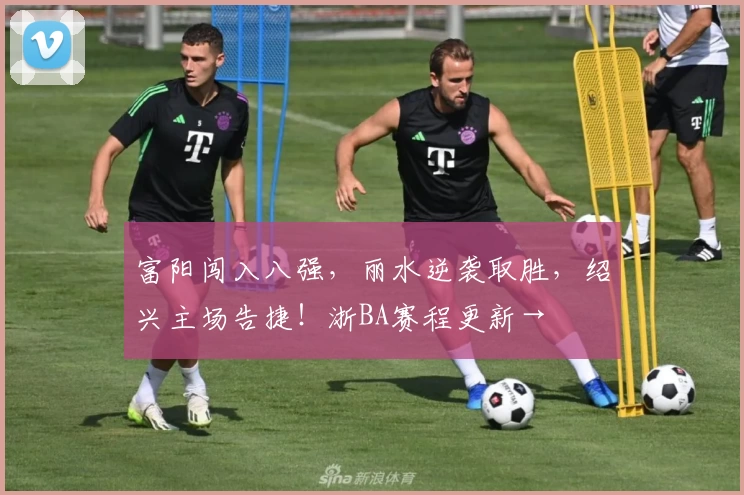 富阳闯入八强，丽水逆袭取胜，绍兴主场告捷！浙BA赛程更新→