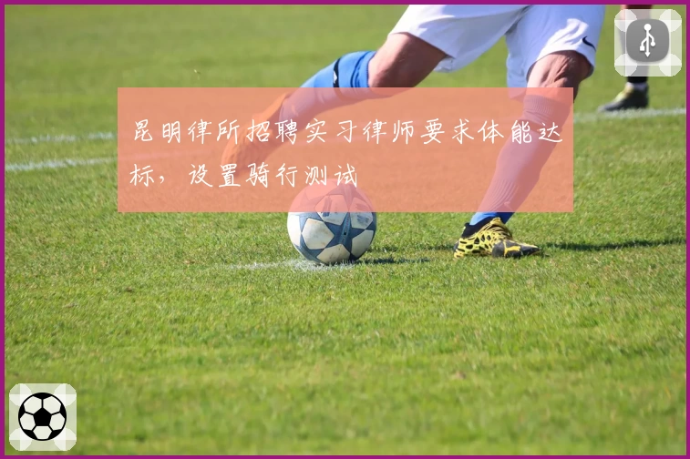 昆明律所招聘实习律师要求体能达标，设置骑行测试