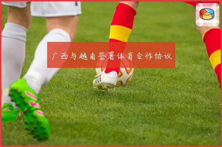 广西与越南签署体育合作协议