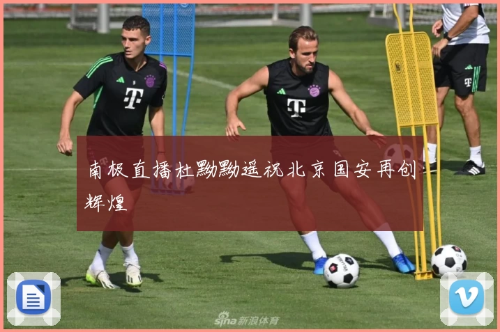 南极直播杜黝黝遥祝北京国安再创辉煌