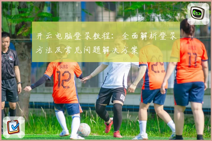 开云电脑登录教程：全面解析登录方法及常见问题解决方案