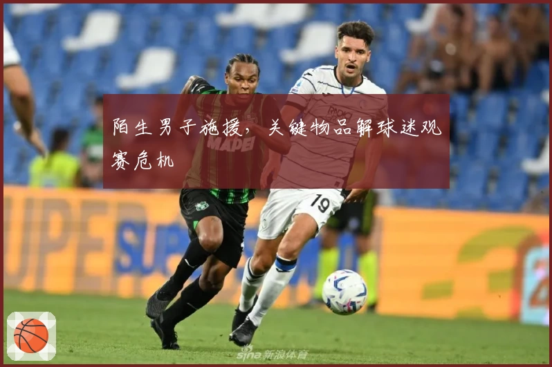 陌生男子施援，关键物品解球迷观赛危机