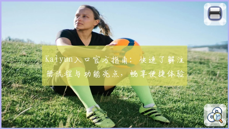 Kaiyun入口官方指南：快速了解注册流程与功能亮点，畅享便捷体验