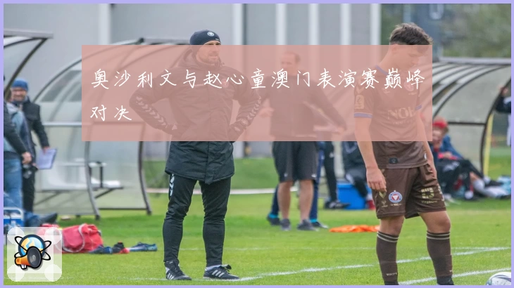 奥沙利文与赵心童澳门表演赛巅峰对决