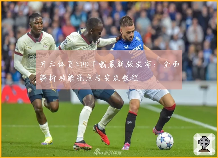 开云体育app下载最新版发布，全面解析功能亮点与安装教程