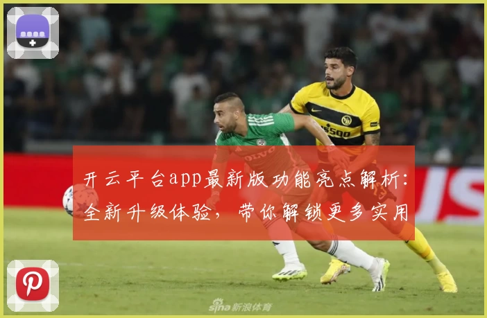 开云平台app最新版功能亮点解析：全新升级体验，带你解锁更多实用工具