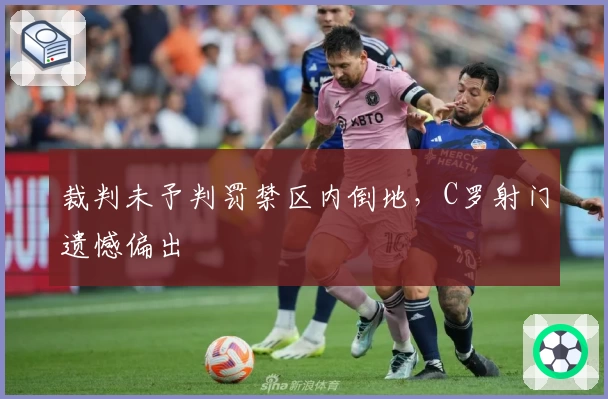 裁判未予判罚禁区内倒地，C罗射门遗憾偏出